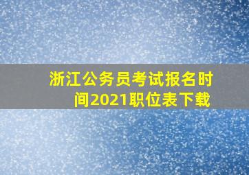 浙江公务员考试报名时间2021职位表下载