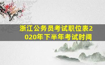 浙江公务员考试职位表2020年下半年考试时间