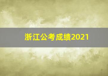 浙江公考成绩2021