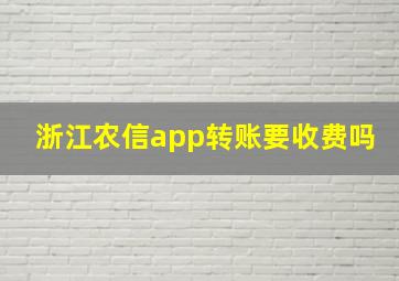 浙江农信app转账要收费吗