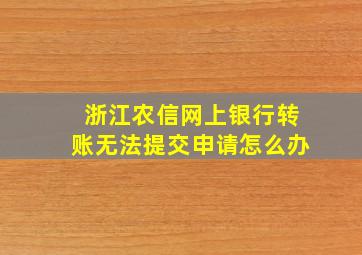 浙江农信网上银行转账无法提交申请怎么办