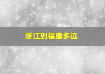 浙江到福建多远