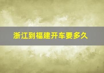 浙江到福建开车要多久