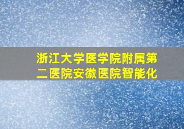 浙江大学医学院附属第二医院安徽医院智能化