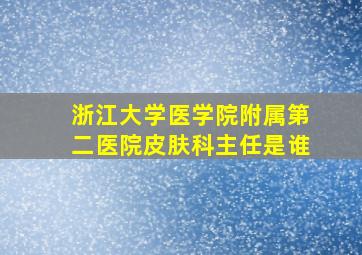 浙江大学医学院附属第二医院皮肤科主任是谁