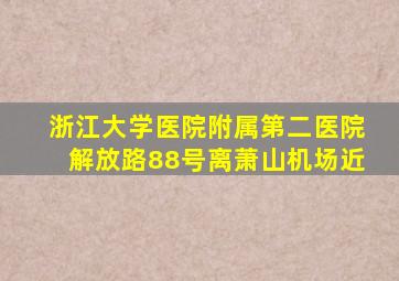 浙江大学医院附属第二医院解放路88号离萧山机场近