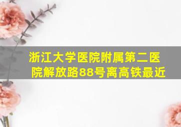 浙江大学医院附属第二医院解放路88号离高铁最近