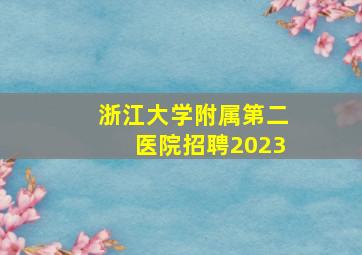 浙江大学附属第二医院招聘2023