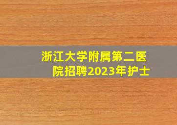 浙江大学附属第二医院招聘2023年护士