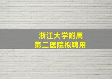 浙江大学附属第二医院拟聘用