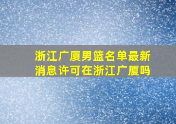 浙江广厦男篮名单最新消息许可在浙江广厦吗