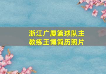 浙江广厦篮球队主教练王博简历照片