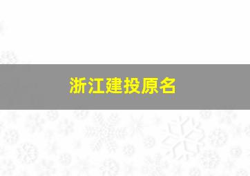 浙江建投原名