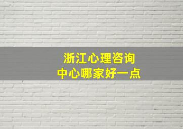 浙江心理咨询中心哪家好一点