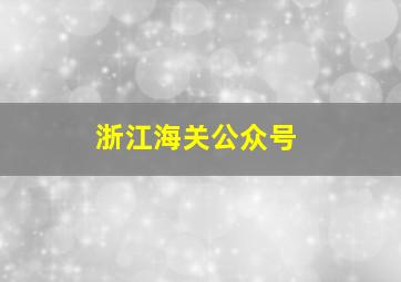 浙江海关公众号