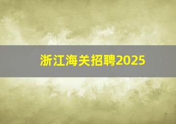 浙江海关招聘2025