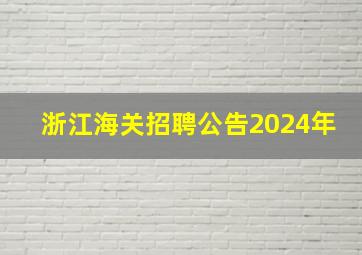 浙江海关招聘公告2024年