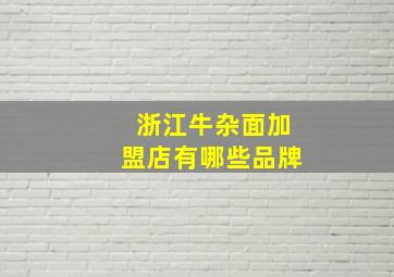 浙江牛杂面加盟店有哪些品牌