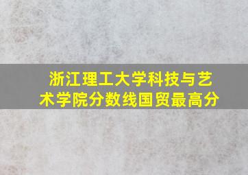 浙江理工大学科技与艺术学院分数线国贸最高分