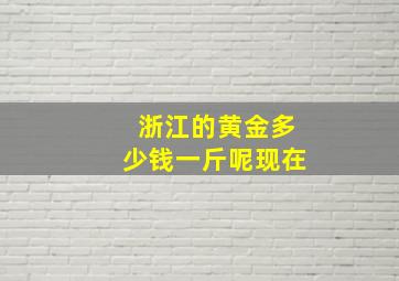 浙江的黄金多少钱一斤呢现在