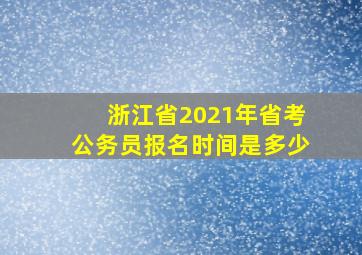 浙江省2021年省考公务员报名时间是多少