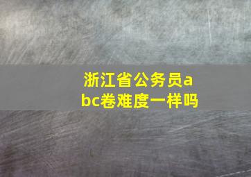 浙江省公务员abc卷难度一样吗