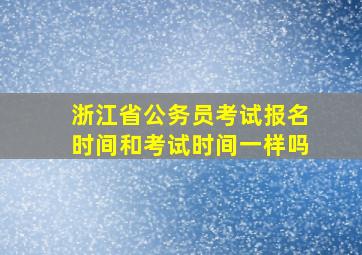 浙江省公务员考试报名时间和考试时间一样吗