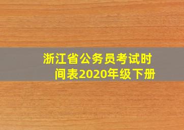 浙江省公务员考试时间表2020年级下册