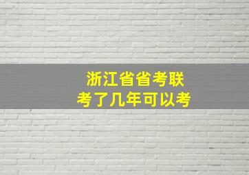 浙江省省考联考了几年可以考