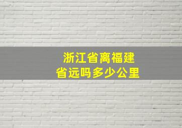 浙江省离福建省远吗多少公里