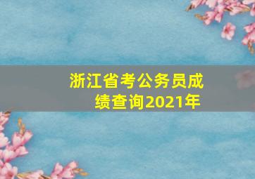 浙江省考公务员成绩查询2021年