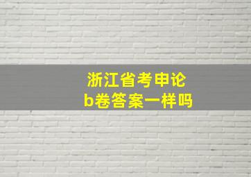 浙江省考申论b卷答案一样吗