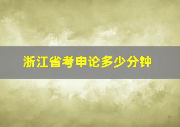 浙江省考申论多少分钟