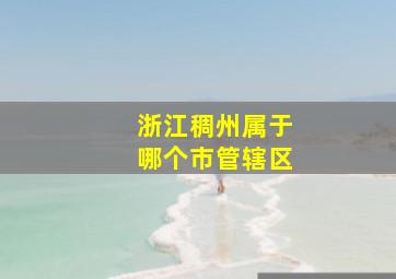 浙江稠州属于哪个市管辖区