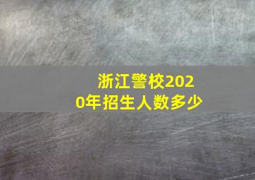 浙江警校2020年招生人数多少