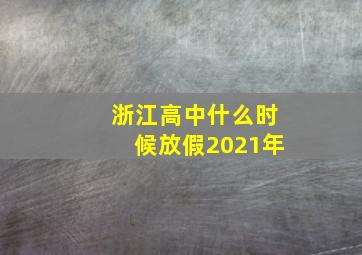 浙江高中什么时候放假2021年