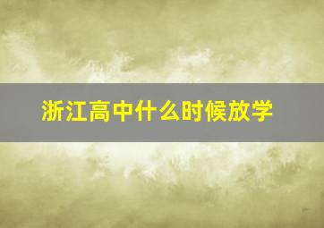 浙江高中什么时候放学