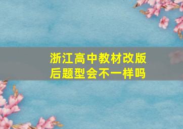 浙江高中教材改版后题型会不一样吗