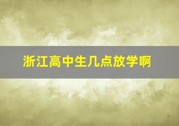 浙江高中生几点放学啊