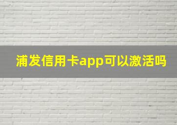 浦发信用卡app可以激活吗