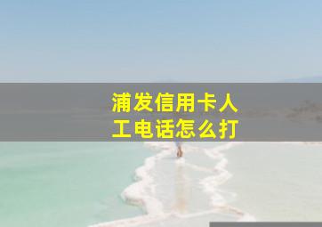 浦发信用卡人工电话怎么打