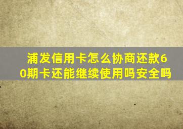 浦发信用卡怎么协商还款60期卡还能继续使用吗安全吗