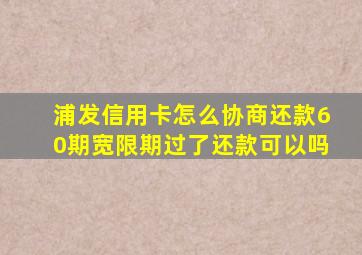 浦发信用卡怎么协商还款60期宽限期过了还款可以吗