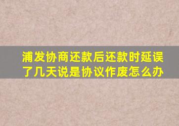 浦发协商还款后还款时延误了几天说是协议作废怎么办