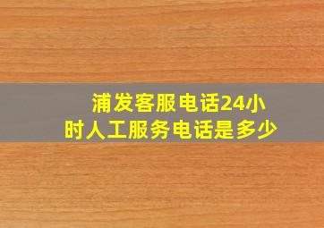 浦发客服电话24小时人工服务电话是多少