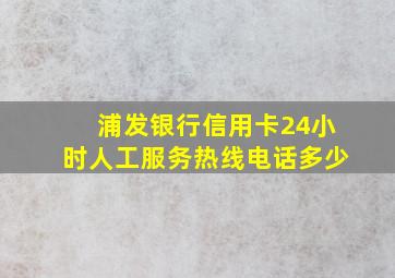 浦发银行信用卡24小时人工服务热线电话多少