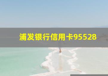 浦发银行信用卡95528