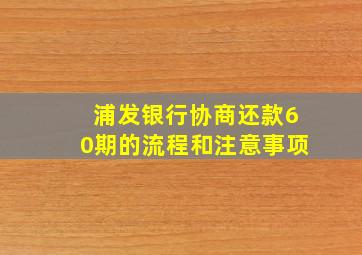 浦发银行协商还款60期的流程和注意事项