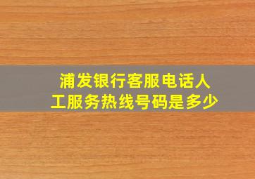 浦发银行客服电话人工服务热线号码是多少