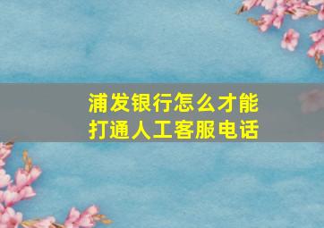 浦发银行怎么才能打通人工客服电话